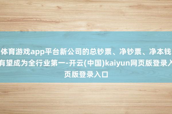 体育游戏app平台新公司的总钞票、净钞票、净本钱均有望成为全行业第一-开云(中国)kaiyun网页版登录入口