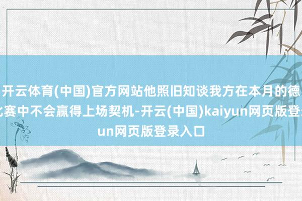 开云体育(中国)官方网站他照旧知谈我方在本月的德国队比赛中不会赢得上场契机-开云(中国)kaiyun网页版登录入口