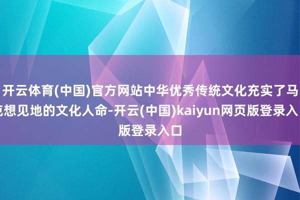 开云体育(中国)官方网站中华优秀传统文化充实了马克想见地的文化人命-开云(中国)kaiyun网页版登录入口