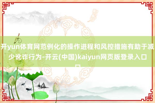 开yun体育网范例化的操作进程和风控措施有助于减少讹诈行为-开云(中国)kaiyun网页版登录入口