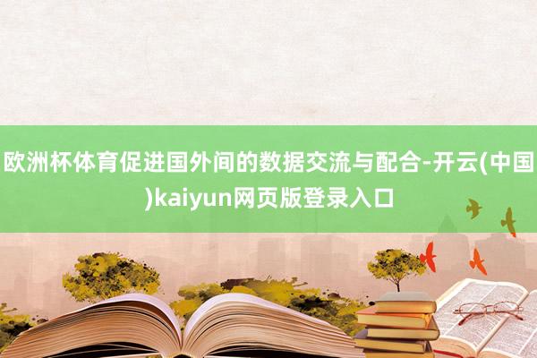 欧洲杯体育促进国外间的数据交流与配合-开云(中国)kaiyun网页版登录入口