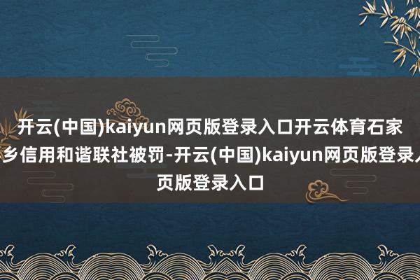 开云(中国)kaiyun网页版登录入口开云体育石家庄4乡信用和谐联社被罚-开云(中国)kaiyun网页版登录入口