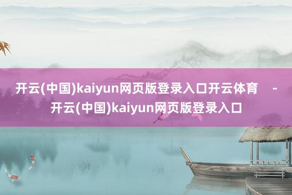 开云(中国)kaiyun网页版登录入口开云体育    -开云(中国)kaiyun网页版登录入口