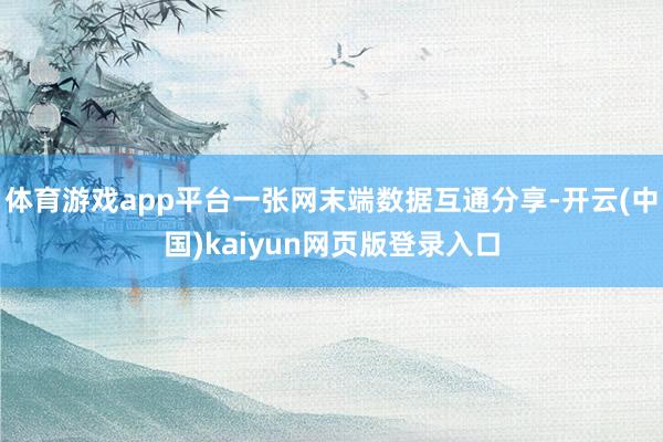 体育游戏app平台一张网末端数据互通分享-开云(中国)kaiyun网页版登录入口