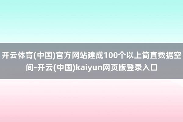 开云体育(中国)官方网站建成100个以上简直数据空间-开云(中国)kaiyun网页版登录入口