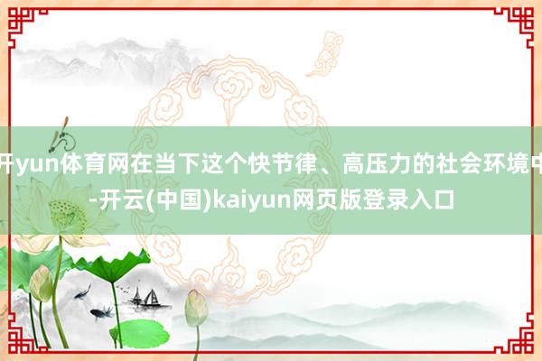 开yun体育网在当下这个快节律、高压力的社会环境中-开云(中国)kaiyun网页版登录入口